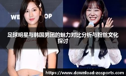 足球明星与韩国男团的魅力对比分析与粉丝文化探讨